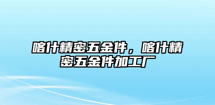 喀什精密五金件，喀什精密五金件加工廠