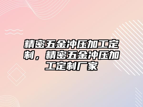 精密五金沖壓加工定制，精密五金沖壓加工定制廠家