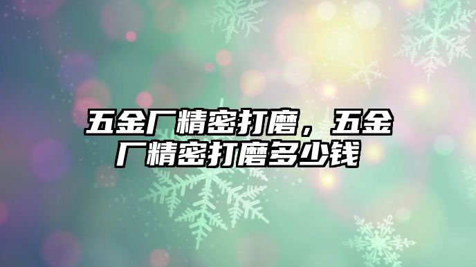 五金廠精密打磨，五金廠精密打磨多少錢