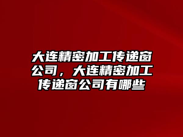 大連精密加工傳遞窗公司，大連精密加工傳遞窗公司有哪些