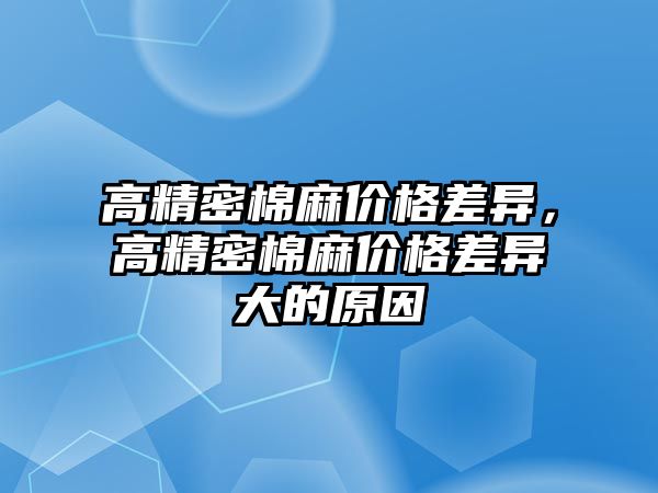 高精密棉麻價格差異，高精密棉麻價格差異大的原因