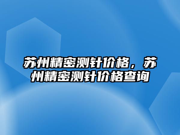 蘇州精密測針價格，蘇州精密測針價格查詢