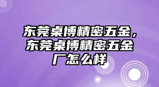 東莞桌博精密五金，東莞桌博精密五金廠怎么樣