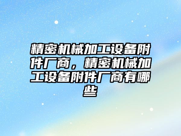 精密機械加工設備附件廠商，精密機械加工設備附件廠商有哪些