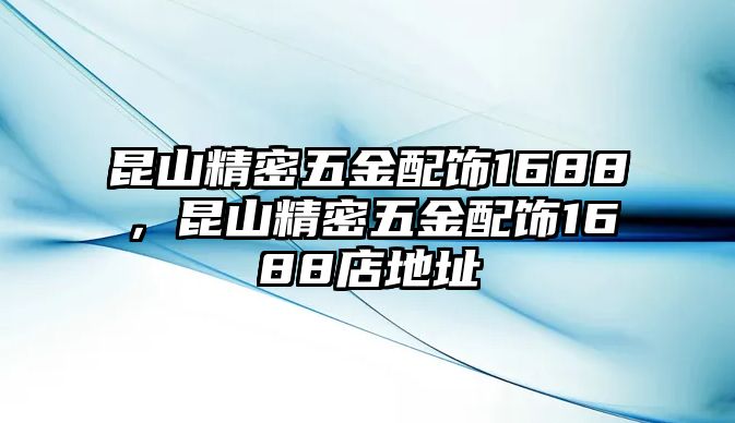 昆山精密五金配飾1688，昆山精密五金配飾1688店地址