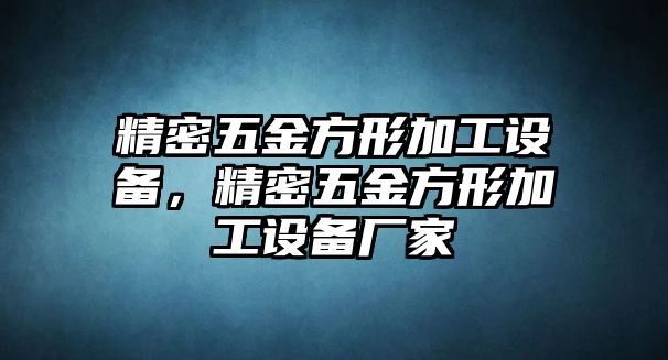 精密五金方形加工設(shè)備，精密五金方形加工設(shè)備廠家