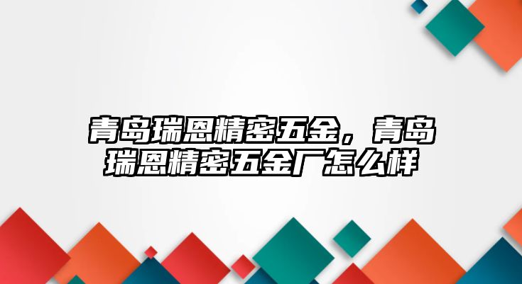 青島瑞恩精密五金，青島瑞恩精密五金廠怎么樣