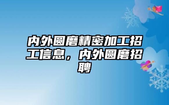 內(nèi)外圓磨精密加工招工信息，內(nèi)外圓磨招聘