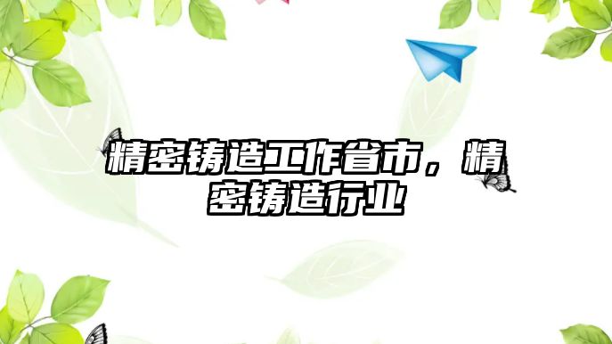 精密鑄造工作省市，精密鑄造行業(yè)