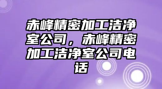 赤峰精密加工潔凈室公司，赤峰精密加工潔凈室公司電話