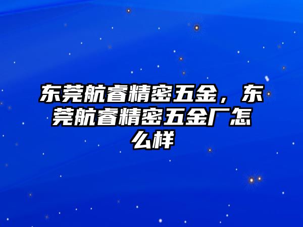 東莞航睿精密五金，東莞航睿精密五金廠怎么樣