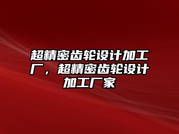 超精密齒輪設(shè)計加工廠，超精密齒輪設(shè)計加工廠家