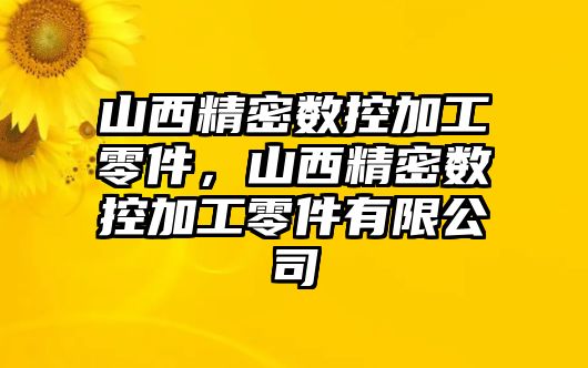 山西精密數(shù)控加工零件，山西精密數(shù)控加工零件有限公司