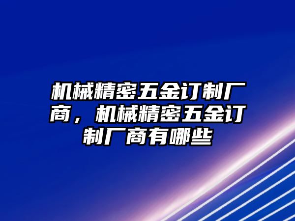 機械精密五金訂制廠商，機械精密五金訂制廠商有哪些