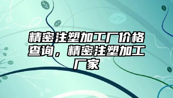 精密注塑加工廠價格查詢，精密注塑加工廠家