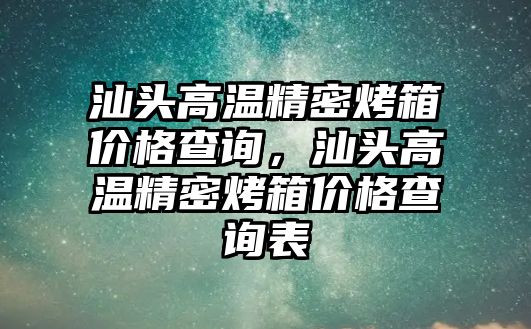 汕頭高溫精密烤箱價格查詢，汕頭高溫精密烤箱價格查詢表