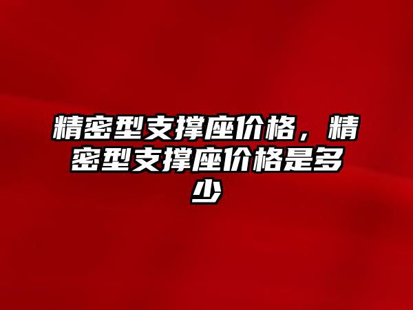 精密型支撐座價格，精密型支撐座價格是多少