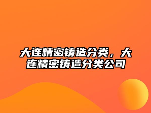 大連精密鑄造分類，大連精密鑄造分類公司