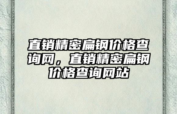 直銷精密扁鋼價格查詢網(wǎng)，直銷精密扁鋼價格查詢網(wǎng)站