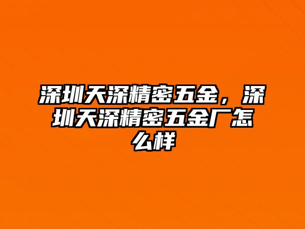 深圳天深精密五金，深圳天深精密五金廠怎么樣