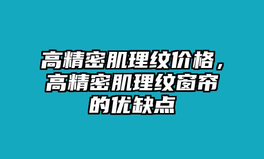 高精密肌理紋價(jià)格，高精密肌理紋窗簾的優(yōu)缺點(diǎn)