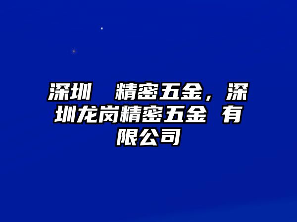 深圳龍崗精密五金，深圳龍崗精密五金 有限公司