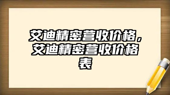 艾迪精密營(yíng)收價(jià)格，艾迪精密營(yíng)收價(jià)格表