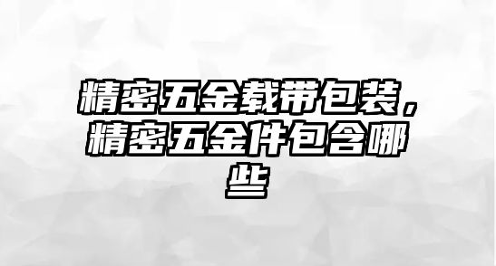 精密五金載帶包裝，精密五金件包含哪些