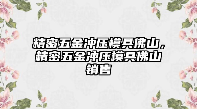 精密五金沖壓模具佛山，精密五金沖壓模具佛山銷售