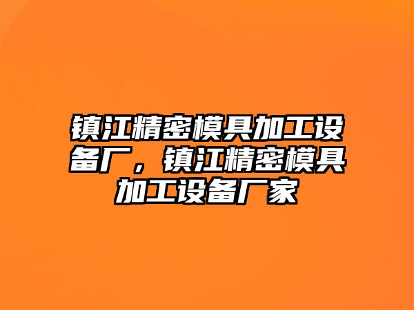 鎮(zhèn)江精密模具加工設備廠，鎮(zhèn)江精密模具加工設備廠家