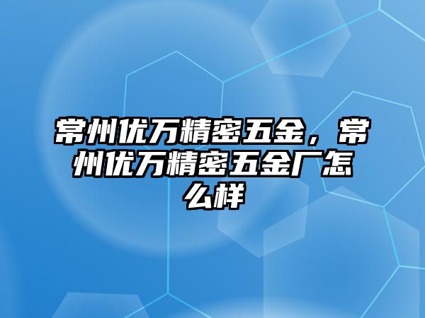 常州優(yōu)萬精密五金，常州優(yōu)萬精密五金廠怎么樣