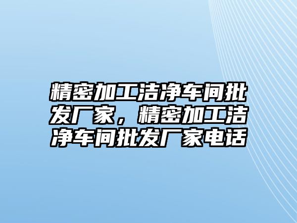 精密加工潔凈車間批發(fā)廠家，精密加工潔凈車間批發(fā)廠家電話