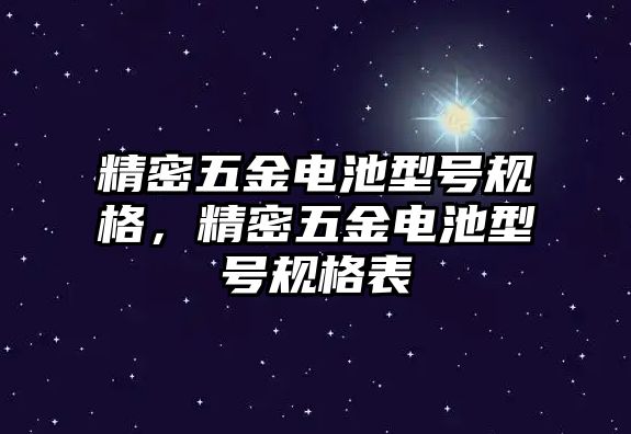 精密五金電池型號(hào)規(guī)格，精密五金電池型號(hào)規(guī)格表