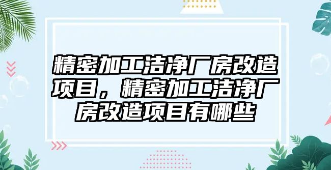 精密加工潔凈廠房改造項(xiàng)目，精密加工潔凈廠房改造項(xiàng)目有哪些