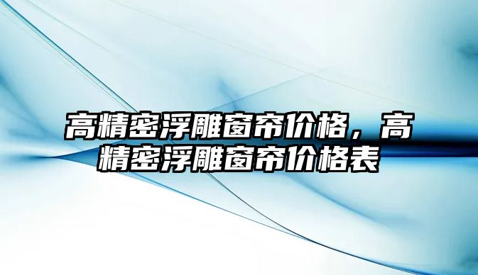 高精密浮雕窗簾價格，高精密浮雕窗簾價格表