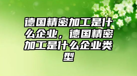 德國(guó)精密加工是什么企業(yè)，德國(guó)精密加工是什么企業(yè)類型