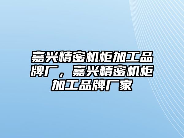 嘉興精密機柜加工品牌廠，嘉興精密機柜加工品牌廠家