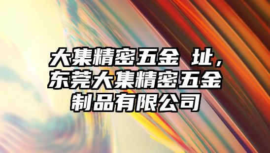 大集精密五金網(wǎng)址，東莞大集精密五金制品有限公司