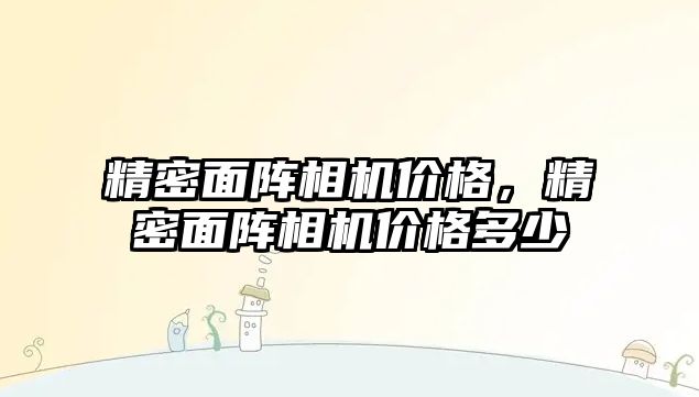 精密面陣相機價格，精密面陣相機價格多少