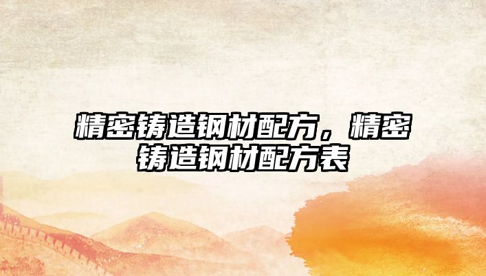 精密鑄造鋼材配方，精密鑄造鋼材配方表