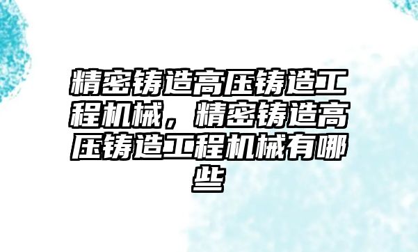 精密鑄造高壓鑄造工程機械，精密鑄造高壓鑄造工程機械有哪些