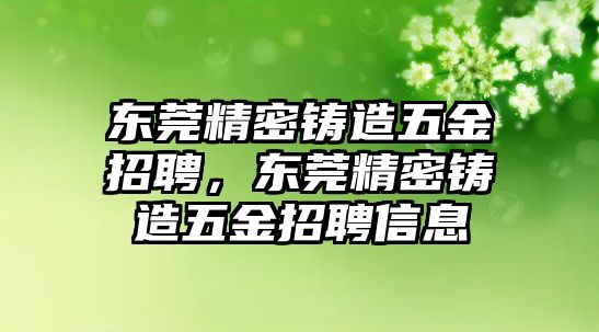 東莞精密鑄造五金招聘，東莞精密鑄造五金招聘信息