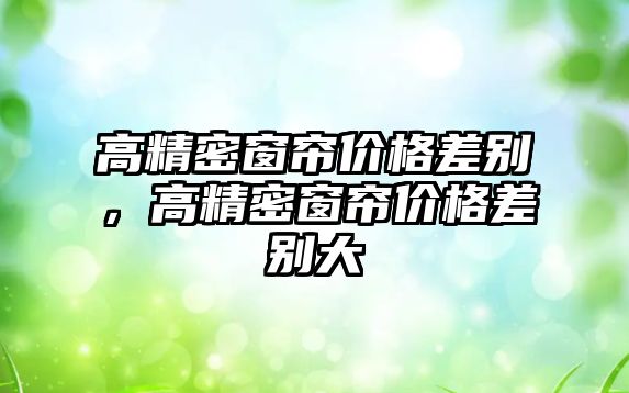 高精密窗簾價格差別，高精密窗簾價格差別大