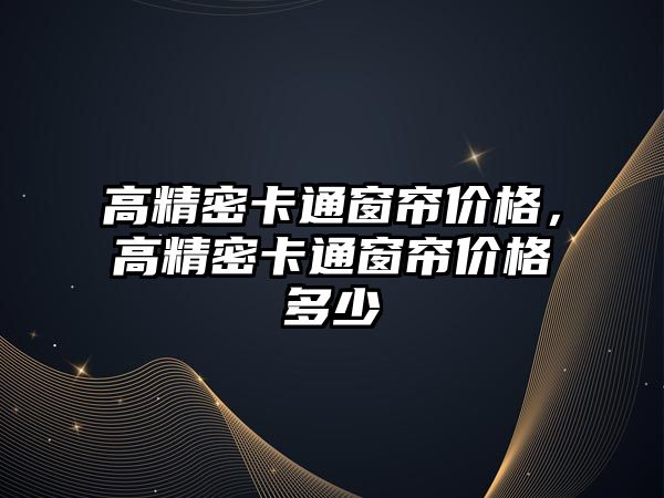 高精密卡通窗簾價(jià)格，高精密卡通窗簾價(jià)格多少