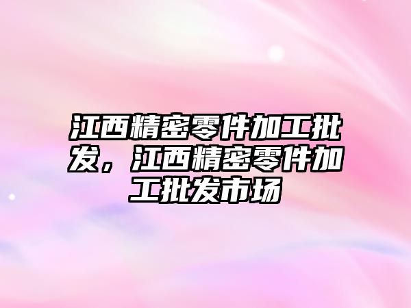 江西精密零件加工批發(fā)，江西精密零件加工批發(fā)市場