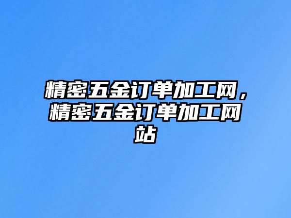 精密五金訂單加工網(wǎng)，精密五金訂單加工網(wǎng)站