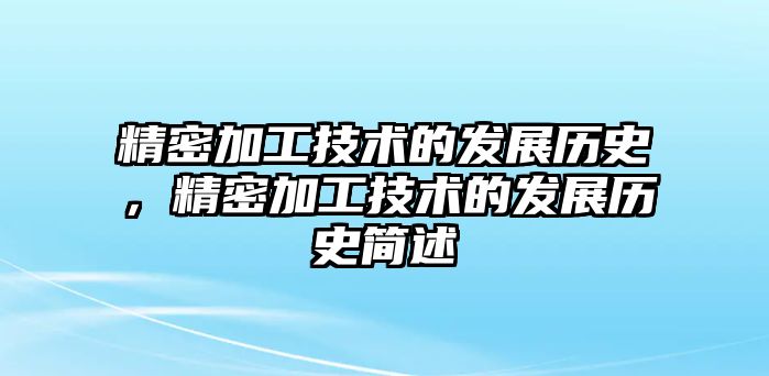 精密加工技術(shù)的發(fā)展歷史，精密加工技術(shù)的發(fā)展歷史簡述