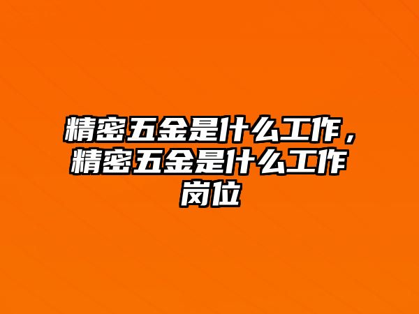 精密五金是什么工作，精密五金是什么工作崗位