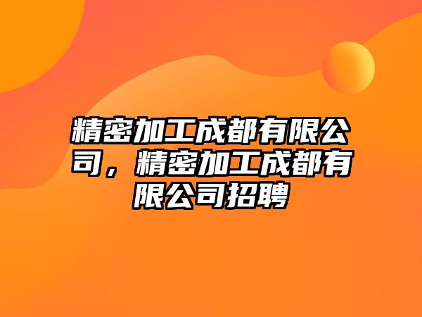 精密加工成都有限公司，精密加工成都有限公司招聘