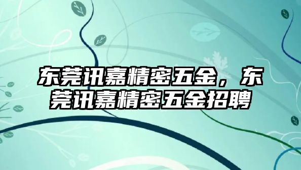 東莞訊嘉精密五金，東莞訊嘉精密五金招聘